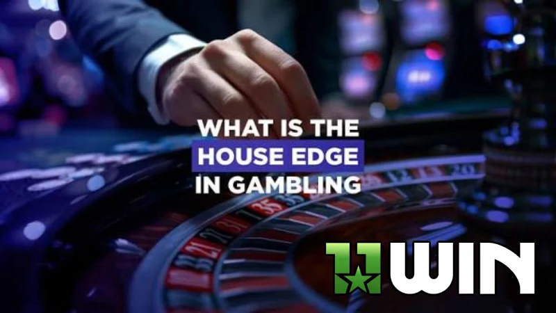 House edge là gì, tìm hiểu về lợi thế nhà cái theo quy định tại 11WIN