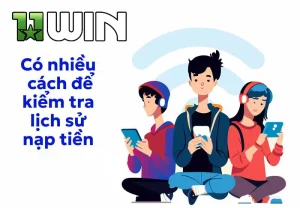 Hướng dẫn bạn cách kiểm tra lịch sử nạp tiền 11WIN