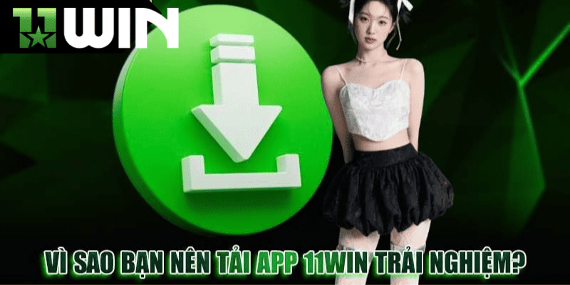 Lý do nên chọn tải app 11win để trải nghiệm