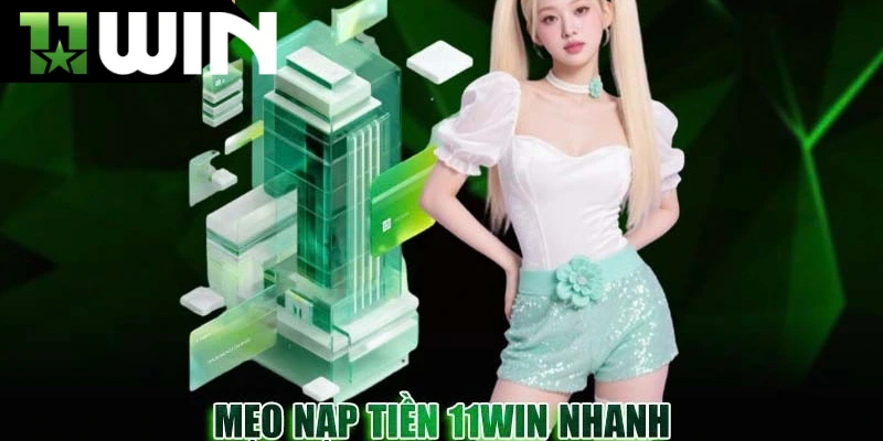 Mẹo nạp tiền 11win nhanh chóng